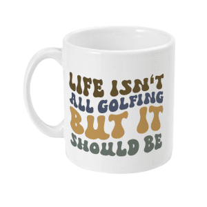 Life Isn't All Golfing But It Should Be Mug