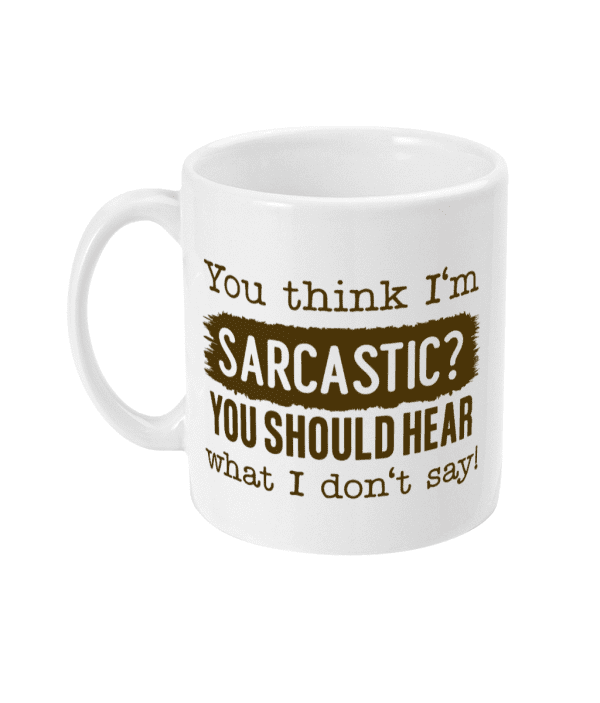 You Think I Am Sarcastic? You Should Hear What I Don't Say Funny Mug