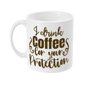 I Drink Coffee For Your Protection Funny Mug