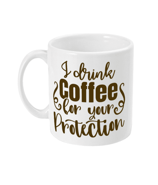 I Drink Coffee For Your Protection Funny Mug