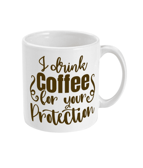 I Drink Coffee For Your Protection Funny Mug