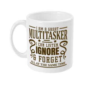 I Am a Great Multitasker I Can Listen, Ignore and Forget All At The Same Time