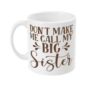 Don't Make Me Call My Big Sister Mug