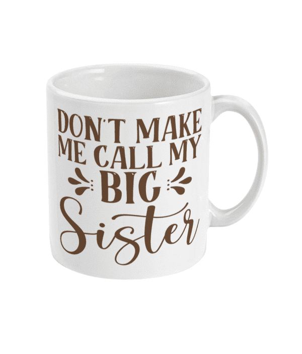 Don't Make Me Call My Big Sister Mug