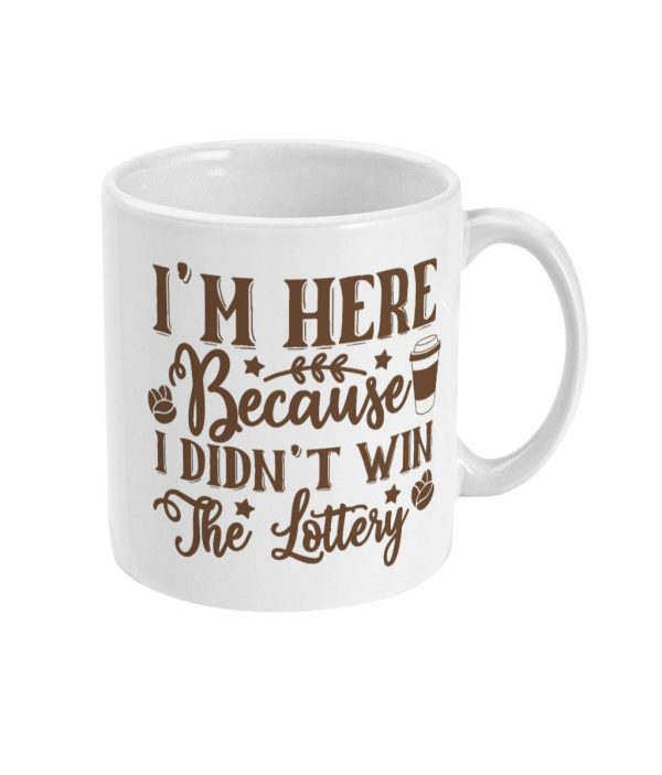 White ceramic mug with text 'I'M HERE BECAUSE I DIDN'T WIN THE LOTTERY' and coffee cup, stars, and coffee beans design in brown.