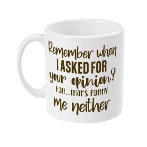 White ceramic mug with humorous text - Remember when I ASKED FOR your opinion? HUH...THAT'S FUNNY ME NEITHER
