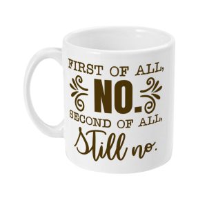 White ceramic mug with bold brown text that reads 'FIRST OF ALL, NO. SECOND OF ALL, Still no.'